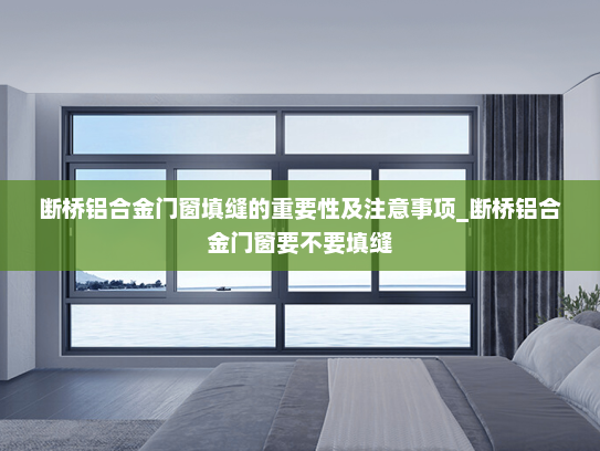 断桥铝合金门窗填缝的重要性及注意事项_断桥铝合金门窗要不要填缝