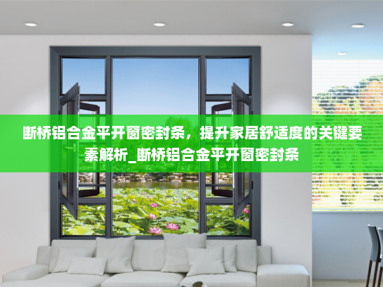 断桥铝合金平开窗密封条，提升家居舒适度的关键要素解析_断桥铝合金平开窗密封条