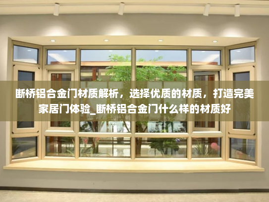 断桥铝合金门材质解析，选择优质的材质，打造完美家居门体验_断桥铝合金门什么样的材质好