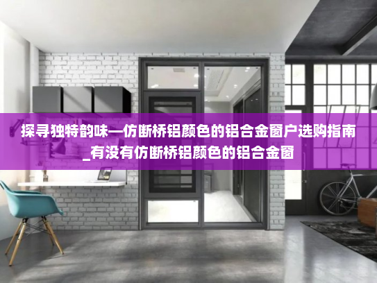 探寻独特韵味—仿断桥铝颜色的铝合金窗户选购指南_有没有仿断桥铝颜色的铝合金窗