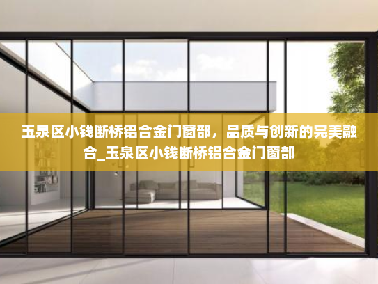 玉泉区小钱断桥铝合金门窗部，品质与创新的完美融合_玉泉区小钱断桥铝合金门窗部