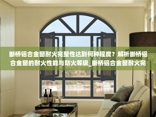 断桥铝合金窗耐火完整性达到何种程度？解析断桥铝合金窗的耐火性能与防火等级_断桥铝合金窗耐火完整性达到多少