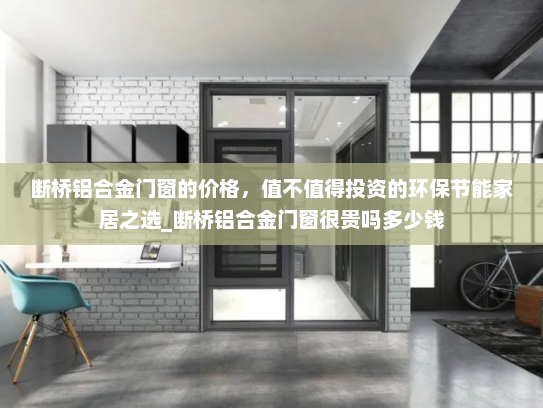 断桥铝合金门窗的价格，值不值得投资的环保节能家居之选_断桥铝合金门窗很贵吗多少钱
