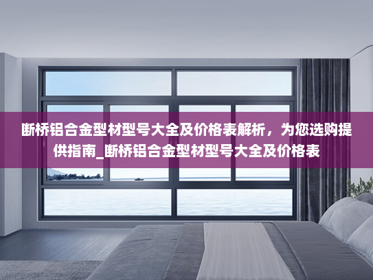 断桥铝合金型材型号大全及价格表解析，为您选购提供指南_断桥铝合金型材型号大全及价格表
