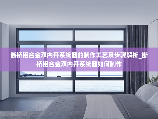 断桥铝合金双内开系统窗的制作工艺及步骤解析_断桥铝合金双内开系统窗如何制作