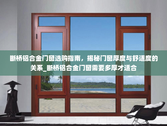 断桥铝合金门窗选购指南，揭秘门窗厚度与舒适度的关系_断桥铝合金门窗需要多厚才适合