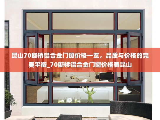 昆山70断桥铝合金门窗价格一览，品质与价格的完美平衡_70断桥铝合金门窗价格表昆山