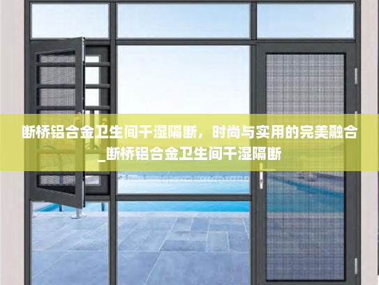 断桥铝合金卫生间干湿隔断，时尚与实用的完美融合_断桥铝合金卫生间干湿隔断