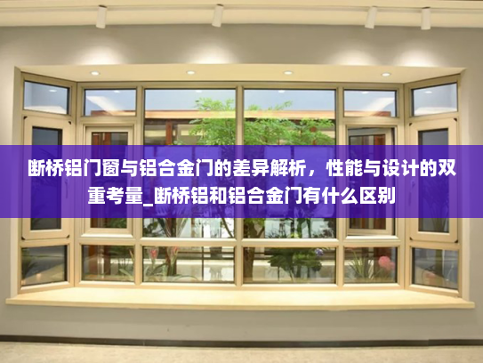断桥铝门窗与铝合金门的差异解析，性能与设计的双重考量_断桥铝和铝合金门有什么区别