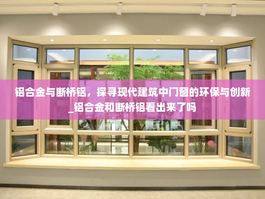 铝合金与断桥铝，探寻现代建筑中门窗的环保与创新_铝合金和断桥铝看出来了吗