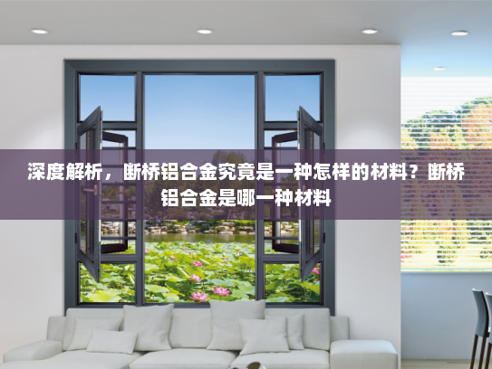 深度解析，断桥铝合金究竟是一种怎样的材料？断桥铝合金是哪一种材料