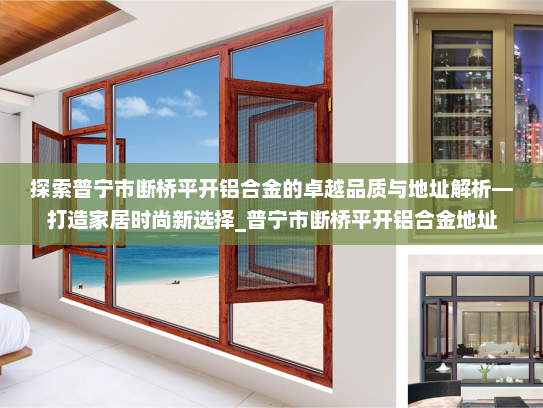 探索普宁市断桥平开铝合金的卓越品质与地址解析—打造家居时尚新选择_普宁市断桥平开铝合金地址