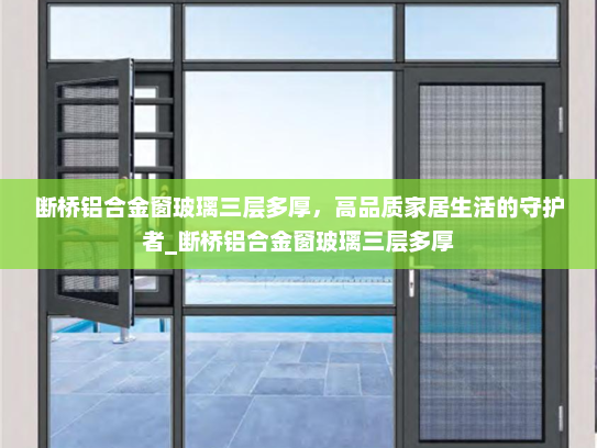 断桥铝合金窗玻璃三层多厚，高品质家居生活的守护者_断桥铝合金窗玻璃三层多厚