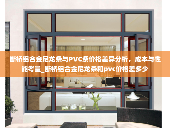 断桥铝合金尼龙条与PVC条价格差异分析，成本与性能考量_断桥铝合金尼龙条和pvc价格差多少