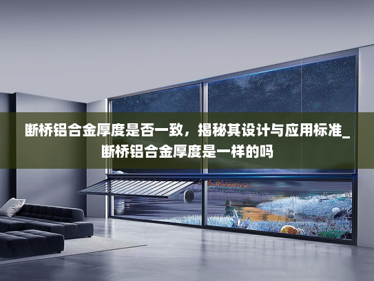 断桥铝合金厚度是否一致，揭秘其设计与应用标准_断桥铝合金厚度是一样的吗