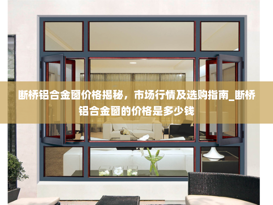 断桥铝合金窗价格揭秘，市场行情及选购指南_断桥铝合金窗的价格是多少钱