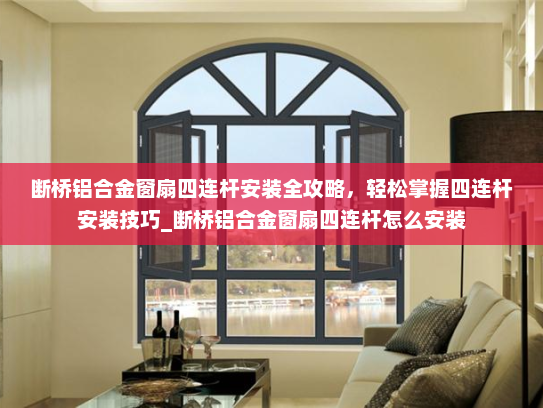 断桥铝合金窗扇四连杆安装全攻略，轻松掌握四连杆安装技巧_断桥铝合金窗扇四连杆怎么安装