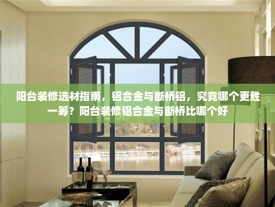 阳台装修选材指南，铝合金与断桥铝，究竟哪个更胜一筹？阳台装修铝合金与断桥比哪个好