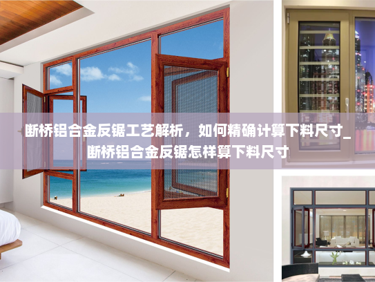 断桥铝合金反锯工艺解析，如何精确计算下料尺寸_断桥铝合金反锯怎样算下料尺寸