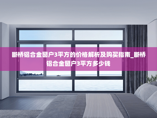 断桥铝合金窗户3平方的价格解析及购买指南_断桥铝合金窗户3平方多少钱