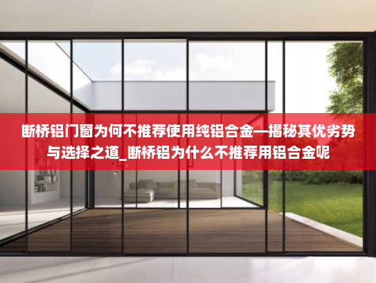 断桥铝门窗为何不推荐使用纯铝合金—揭秘其优劣势与选择之道_断桥铝为什么不推荐用铝合金呢