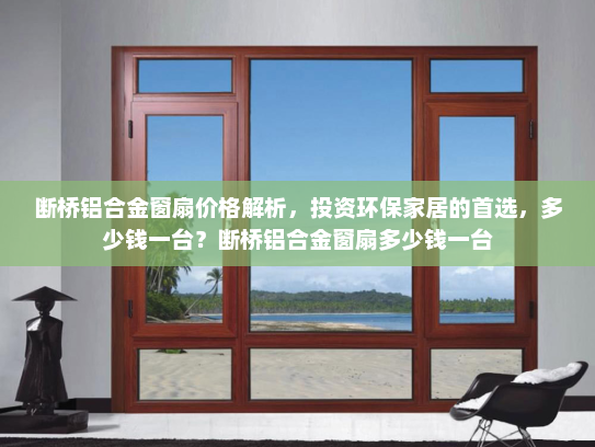 断桥铝合金窗扇价格解析，投资环保家居的首选，多少钱一台？断桥铝合金窗扇多少钱一台