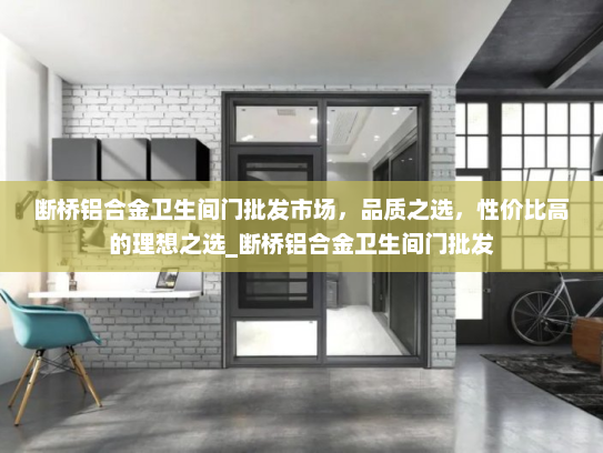 断桥铝合金卫生间门批发市场，品质之选，性价比高的理想之选_断桥铝合金卫生间门批发