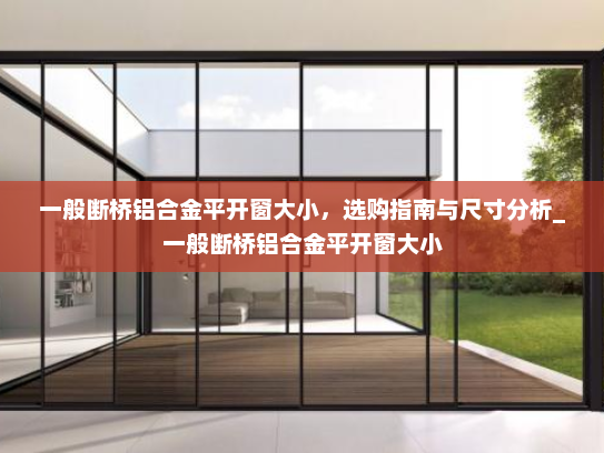 一般断桥铝合金平开窗大小，选购指南与尺寸分析_一般断桥铝合金平开窗大小