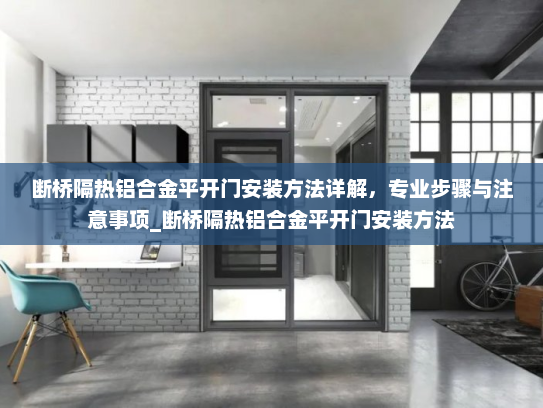 断桥隔热铝合金平开门安装方法详解，专业步骤与注意事项_断桥隔热铝合金平开门安装方法