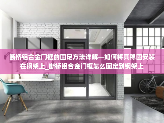 断桥铝合金门框的固定方法详解—如何将其稳固安装在钢架上_断桥铝合金门框怎么固定到钢架上