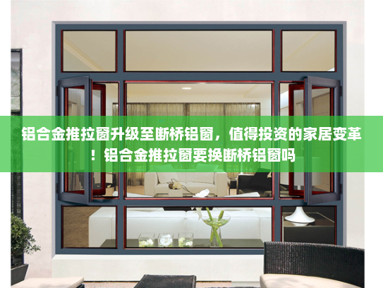 铝合金推拉窗升级至断桥铝窗，值得投资的家居变革！铝合金推拉窗要换断桥铝窗吗