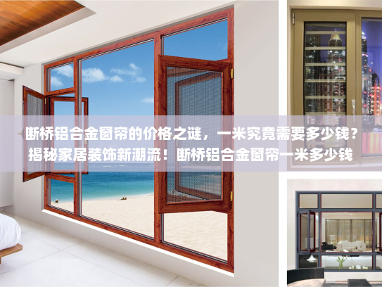 断桥铝合金窗帘的价格之谜，一米究竟需要多少钱？揭秘家居装饰新潮流！断桥铝合金窗帘一米多少钱