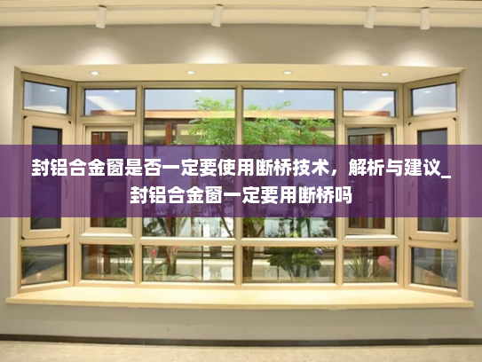 封铝合金窗是否一定要使用断桥技术，解析与建议_封铝合金窗一定要用断桥吗