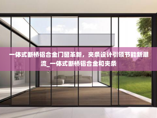 一体式断桥铝合金门窗革新，夹条设计引领节能新潮流_一体式断桥铝合金和夹条