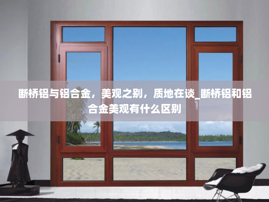 断桥铝与铝合金，美观之别，质地在谈_断桥铝和铝合金美观有什么区别