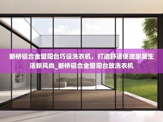 断桥铝合金窗阳台巧设洗衣机，打造舒适便捷家居生活新风尚_断桥铝合金窗阳台放洗衣机