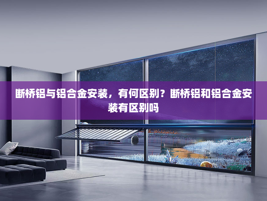 断桥铝与铝合金安装，有何区别？断桥铝和铝合金安装有区别吗