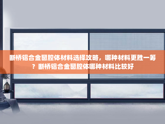 断桥铝合金窗腔体材料选择攻略，哪种材料更胜一筹？断桥铝合金窗腔体哪种材料比较好