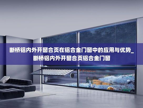 断桥铝内外开窗合页在铝合金门窗中的应用与优势_断桥铝内外开窗合页铝合金门窗