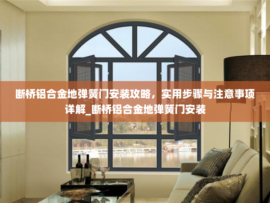 断桥铝合金地弹簧门安装攻略，实用步骤与注意事项详解_断桥铝合金地弹簧门安装