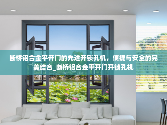 断桥铝合金平开门的先进开锁孔机，便捷与安全的完美结合_断桥铝合金平开门开锁孔机