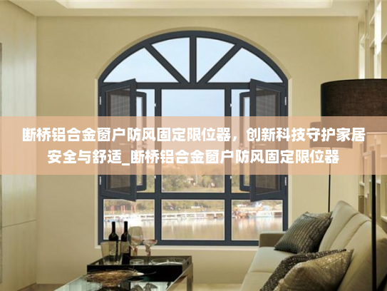 断桥铝合金窗户防风固定限位器，创新科技守护家居安全与舒适_断桥铝合金窗户防风固定限位器