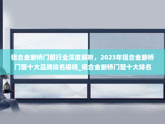 铝合金断桥门窗行业深度解析，2023年铝合金断桥门窗十大品牌排名揭晓_铝合金断桥门窗十大排名