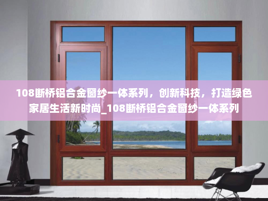 108断桥铝合金窗纱一体系列，创新科技，打造绿色家居生活新时尚_108断桥铝合金窗纱一体系列
