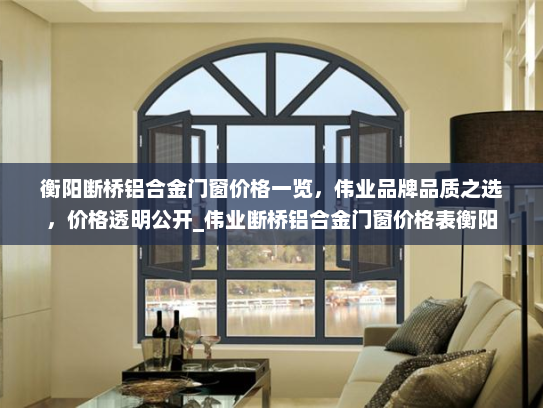 衡阳断桥铝合金门窗价格一览，伟业品牌品质之选，价格透明公开_伟业断桥铝合金门窗价格表衡阳
