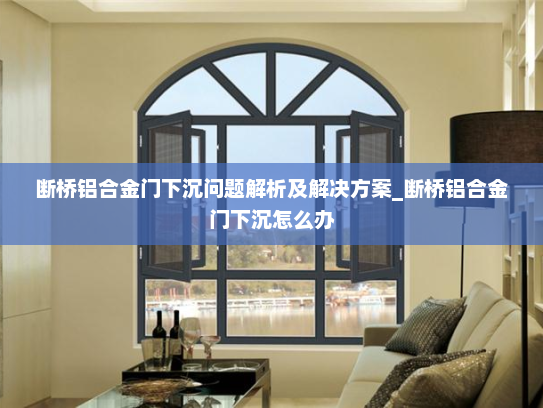断桥铝合金门下沉问题解析及解决方案_断桥铝合金门下沉怎么办