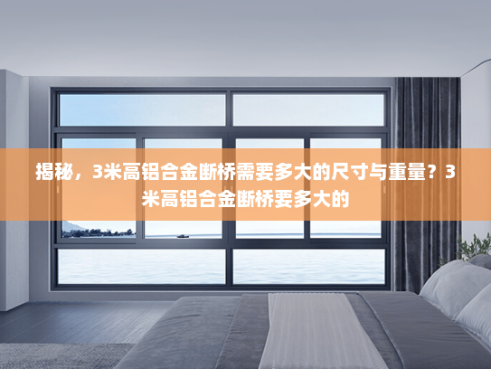 揭秘，3米高铝合金断桥需要多大的尺寸与重量？3米高铝合金断桥要多大的