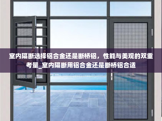 室内隔断选择铝合金还是断桥铝，性能与美观的双重考量_室内隔断用铝合金还是断桥铝合适
