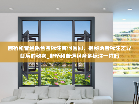 断桥和普通铝合金标注有何区别，揭秘两者标注差异背后的秘密_断桥和普通铝合金标注一样吗