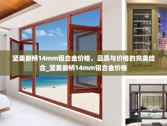 坚美断桥14mm铝合金价格，品质与价格的完美结合_坚美断桥14mm铝合金价格